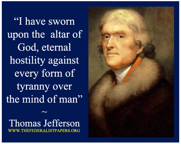 I have sworn upon the altar of God, eternal hostility against every from of tryanny over the mind of man ~ Thomas Jefferson